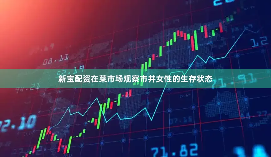 新宝配资在菜市场观察市井女性的生存状态