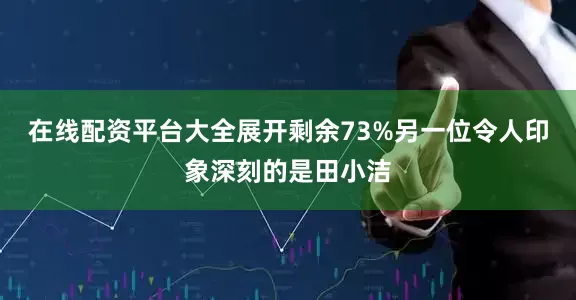 在线配资平台大全展开剩余73%另一位令人印象深刻的是田小洁