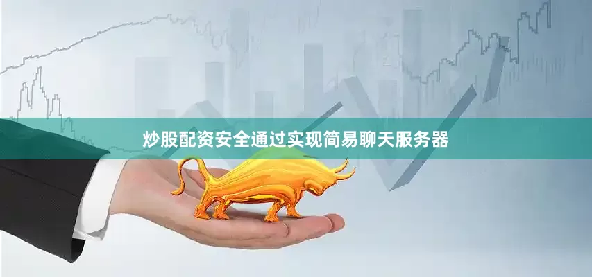 炒股配资安全通过实现简易聊天服务器