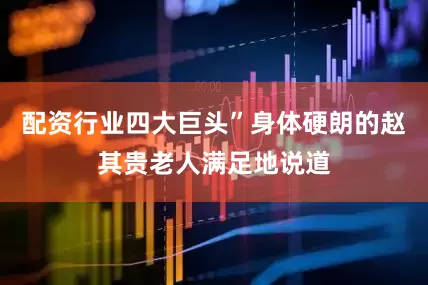 配资行业四大巨头”身体硬朗的赵其贵老人满足地说道