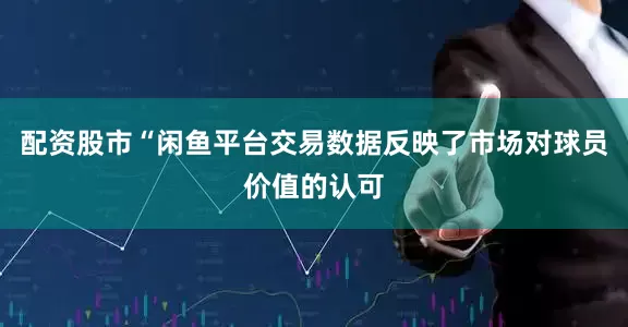 配资股市“闲鱼平台交易数据反映了市场对球员价值的认可