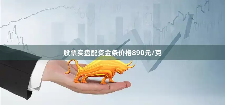 股票实盘配资金条价格890元/克