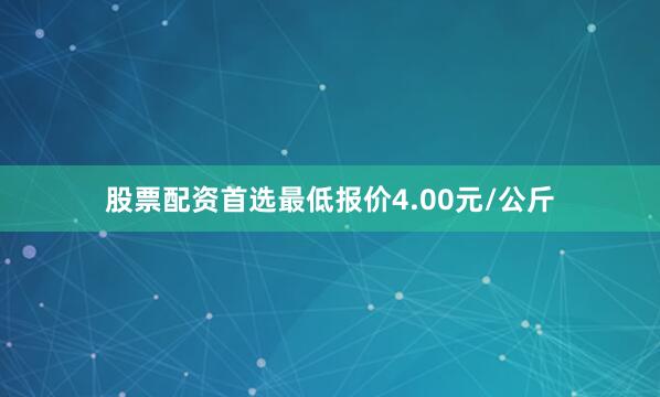 股票配资首选最低报价4.00元/公斤