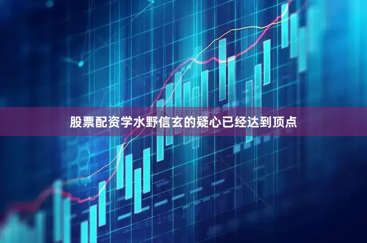 股票配资学水野信玄的疑心已经达到顶点