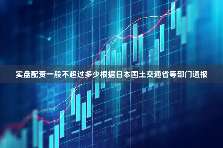 实盘配资一般不超过多少根据日本国土交通省等部门通报