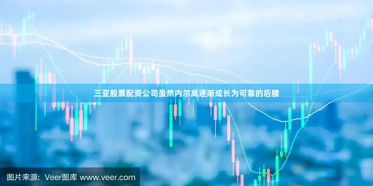 三亚股票配资公司虽然内尔高逐渐成长为可靠的后腰