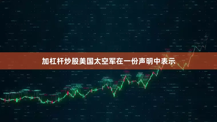 加杠杆炒股美国太空军在一份声明中表示
