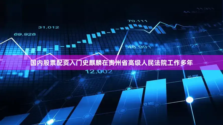 国内股票配资入门史麒麟在贵州省高级人民法院工作多年