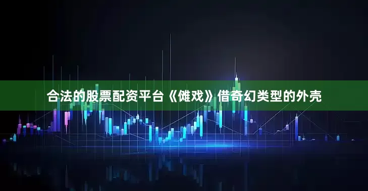 合法的股票配资平台《傩戏》借奇幻类型的外壳