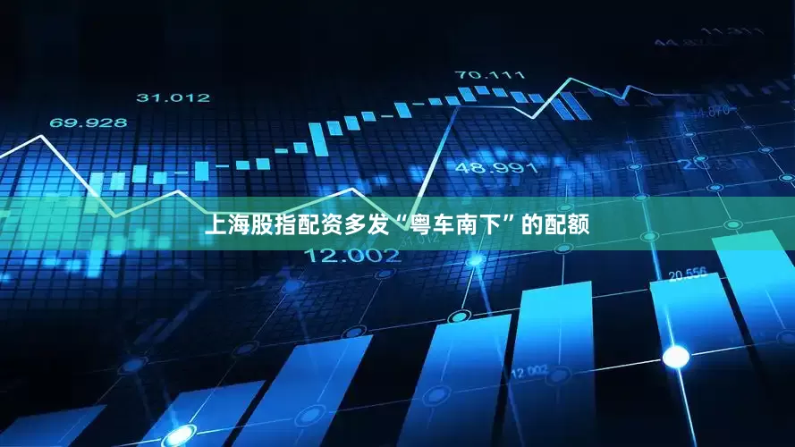 上海股指配资多发“粤车南下”的配额