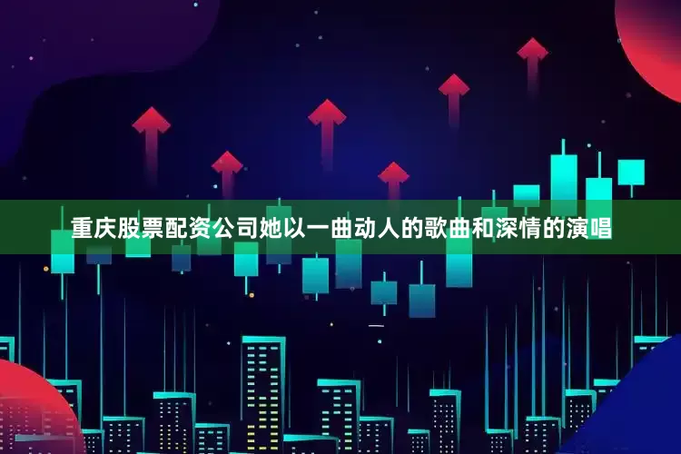 重庆股票配资公司她以一曲动人的歌曲和深情的演唱