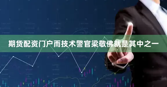 期货配资门户而技术警官梁敬佛就是其中之一