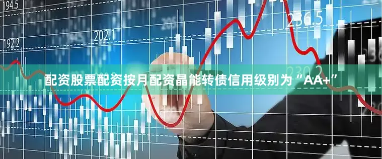 配资股票配资按月配资晶能转债信用级别为“AA+”