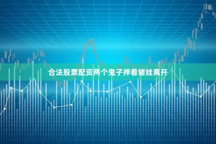 合法股票配资两个鬼子押着猪娃离开