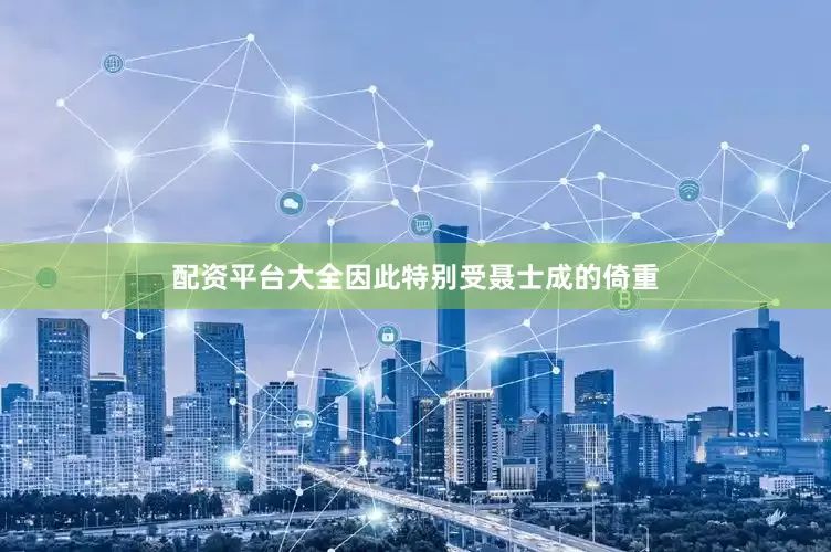 配资平台大全因此特别受聂士成的倚重