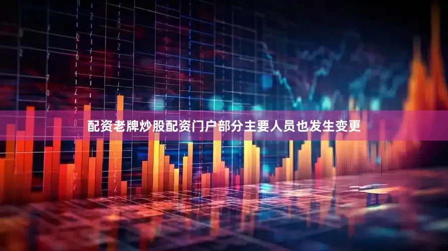 配资老牌炒股配资门户部分主要人员也发生变更