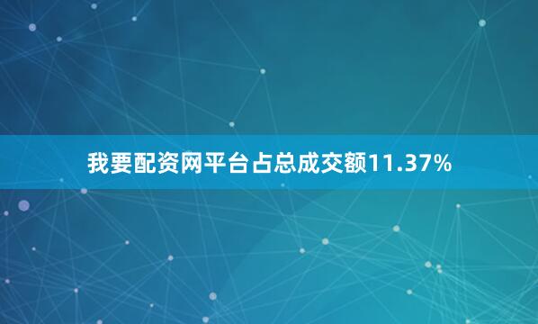 我要配资网平台占总成交额11.37%