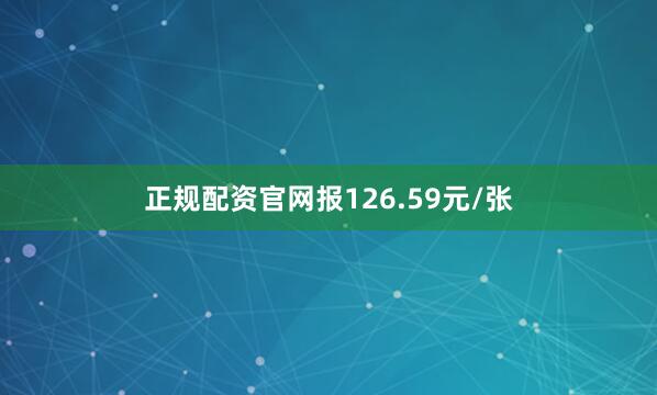 正规配资官网报126.59元/张