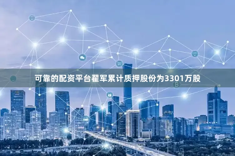 可靠的配资平台翟军累计质押股份为3301万股