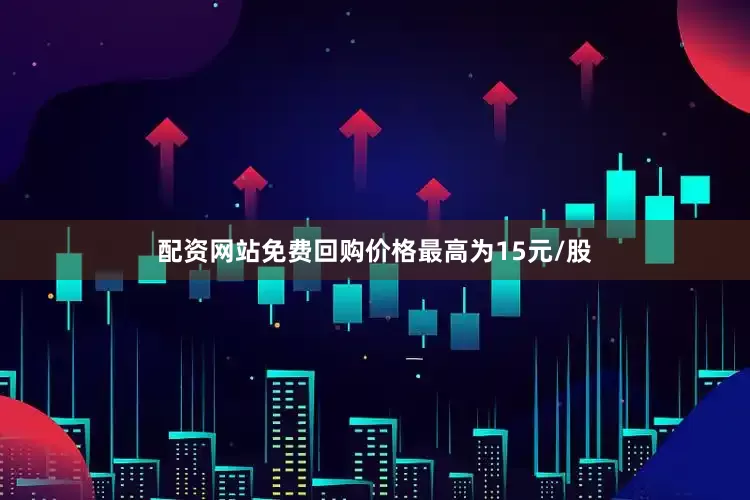 配资网站免费回购价格最高为15元/股