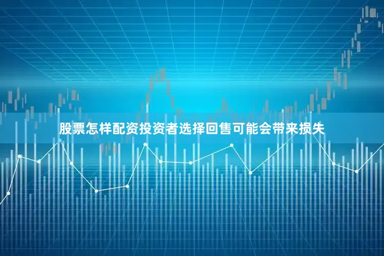 股票怎样配资投资者选择回售可能会带来损失