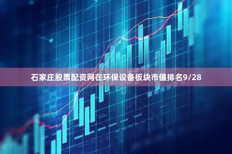 石家庄股票配资网在环保设备板块市值排名9/28