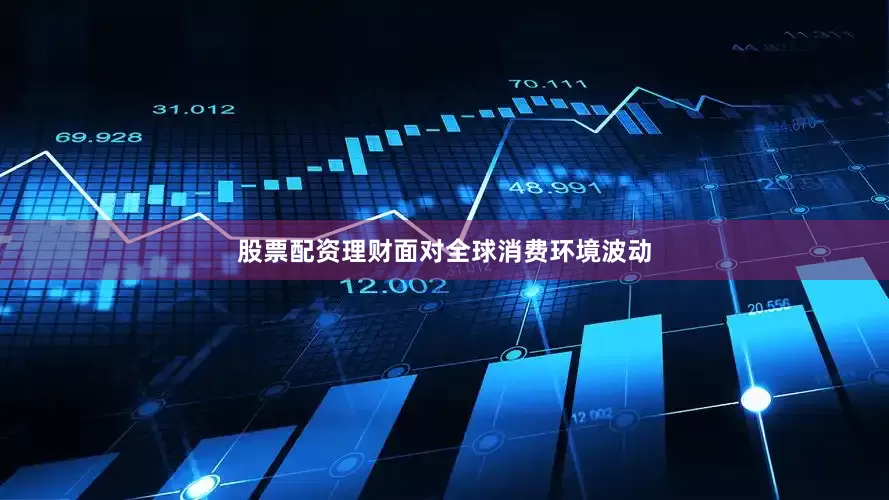 股票配资理财　　面对全球消费环境波动