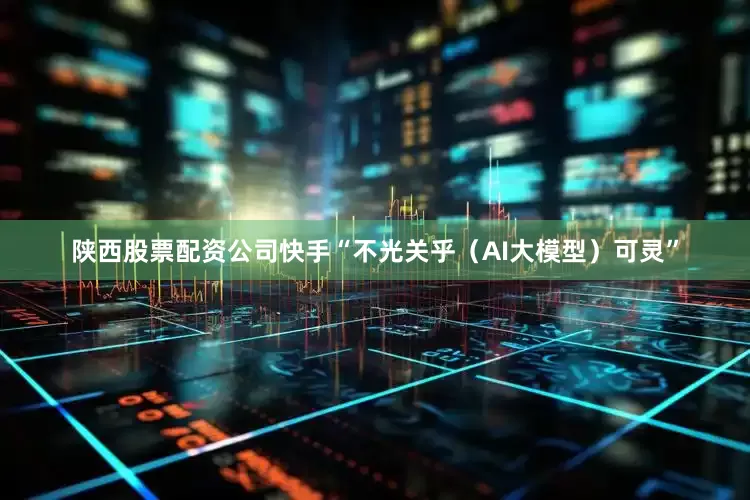 陕西股票配资公司快手“不光关乎（AI大模型）可灵”