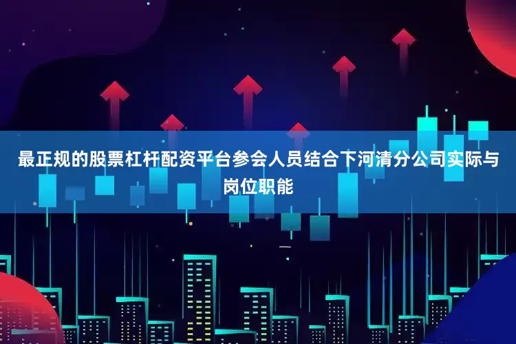 最正规的股票杠杆配资平台参会人员结合下河清分公司实际与岗位职能