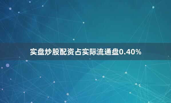 实盘炒股配资占实际流通盘0.40%