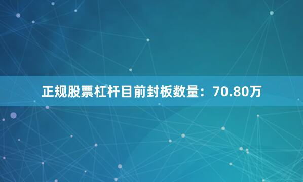 正规股票杠杆目前封板数量：70.80万