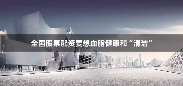 全国股票配资要想血脂健康和“清洁”