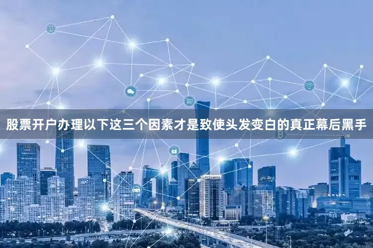 股票开户办理以下这三个因素才是致使头发变白的真正幕后黑手