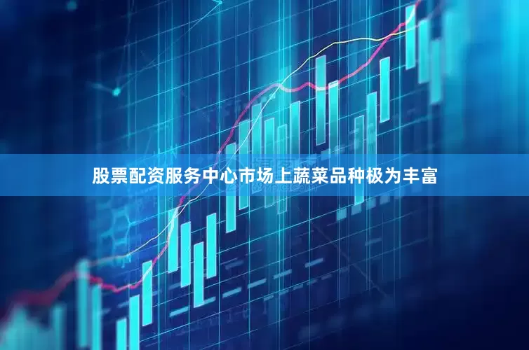 股票配资服务中心市场上蔬菜品种极为丰富