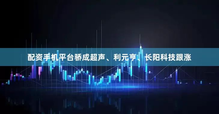 配资手机平台骄成超声、利元亨、长阳科技跟涨