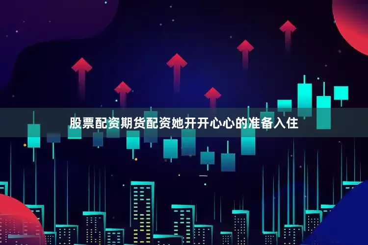 股票配资期货配资她开开心心的准备入住