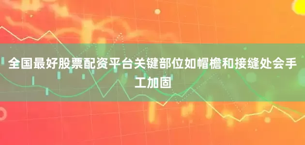 全国最好股票配资平台关键部位如帽檐和接缝处会手工加固