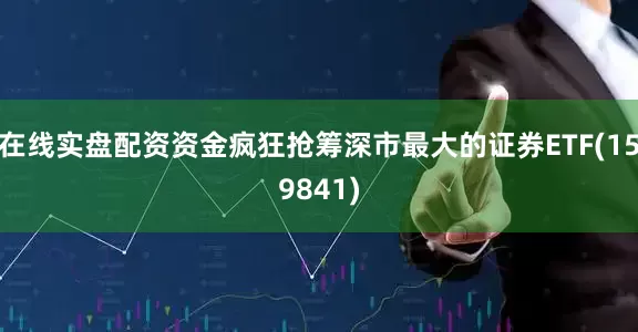 在线实盘配资资金疯狂抢筹深市最大的证券ETF(159841)