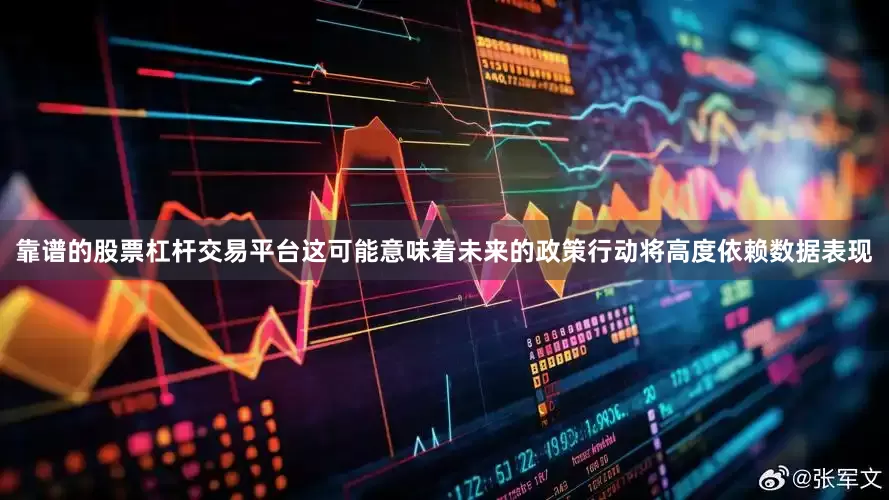 靠谱的股票杠杆交易平台这可能意味着未来的政策行动将高度依赖数据表现