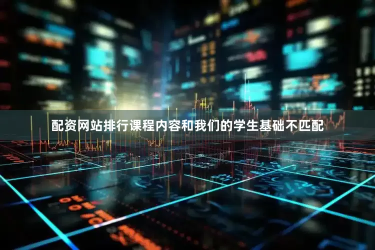 配资网站排行课程内容和我们的学生基础不匹配