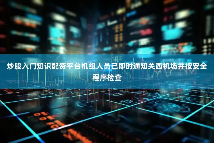 炒股入门知识配资平台机组人员已即时通知关西机场并按安全程序检查