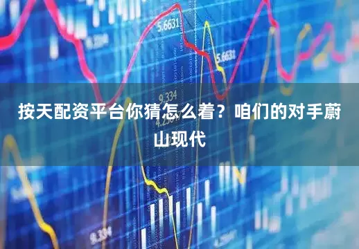 按天配资平台你猜怎么着？咱们的对手蔚山现代