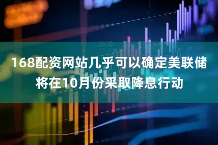168配资网站几乎可以确定美联储将在10月份采取降息行动