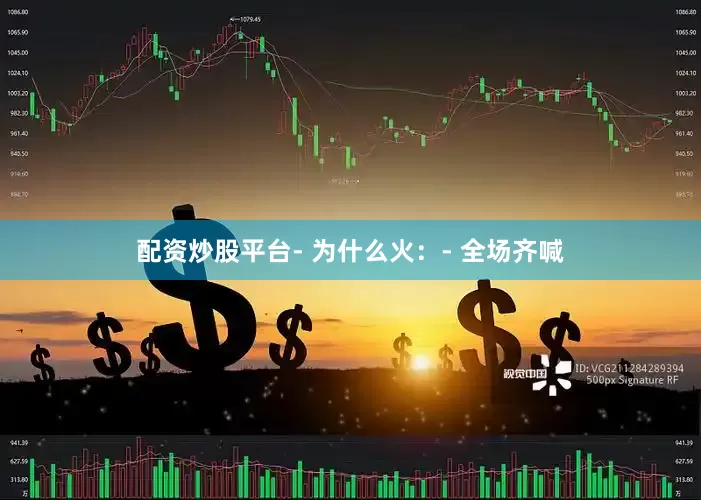 配资炒股平台- 为什么火：- 全场齐喊