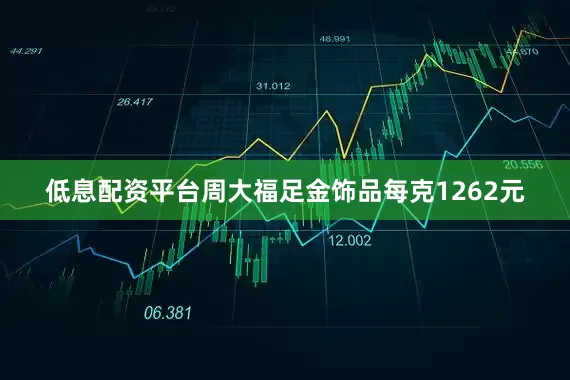 低息配资平台周大福足金饰品每克1262元