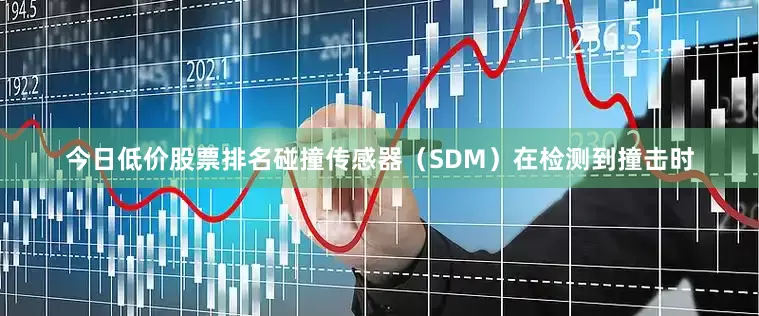 今日低价股票排名碰撞传感器（SDM）在检测到撞击时