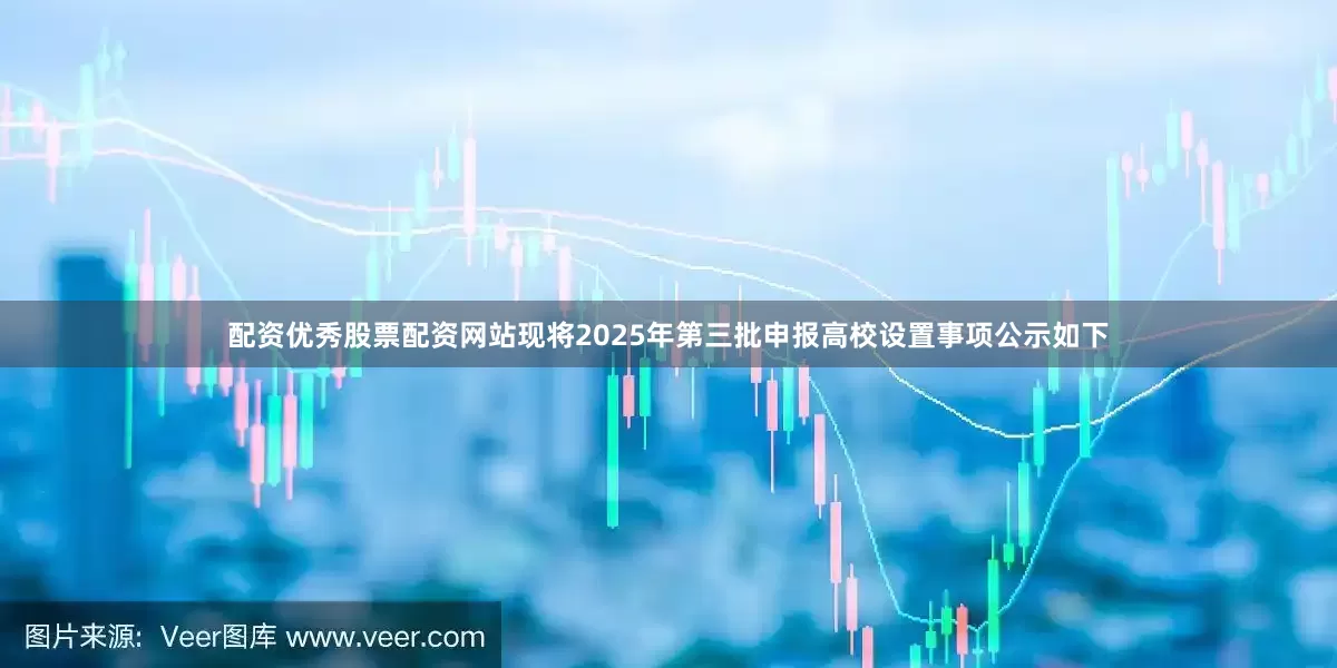 配资优秀股票配资网站现将2025年第三批申报高校设置事项公示如下