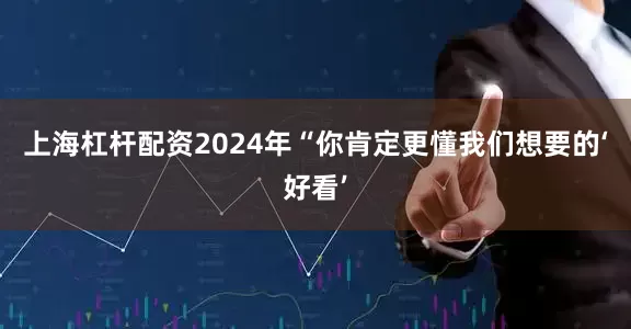 上海杠杆配资2024年“你肯定更懂我们想要的‘好看’