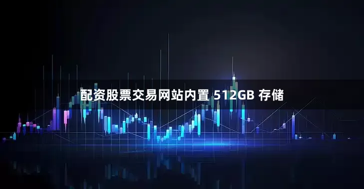 配资股票交易网站内置 512GB 存储