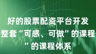 好的股票配资平台开发出一整套“可感、可做”的课程体系